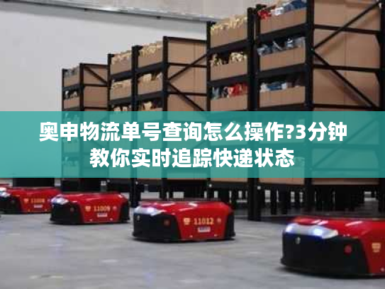 奥申物流单号查询怎么操作?3分钟教你实时追踪快递状态