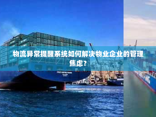 物流异常提醒系统如何解决物业企业的管理焦虑？