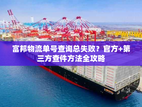 富邦物流单号查询总失败？官方+第三方查件方法全攻略