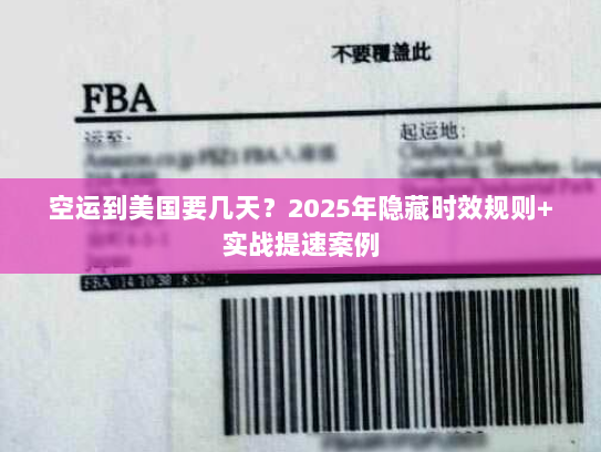 空运到美国要几天？2025年隐藏时效规则+实战提速案例