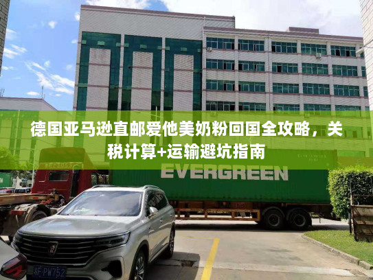 德国亚马逊直邮爱他美奶粉回国全攻略,关税计算+运输避坑指南 德国亚马逊直邮爱他美奶粉回国全攻略,关税计算+运输避坑指南