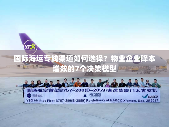 国际海运专线渠道如何选择？物业企业降本增效的7个决策模型