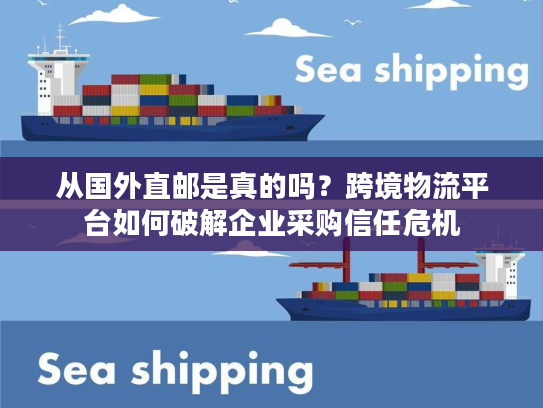 从国外直邮是真的吗?跨境物流平台如何破解企业采购信任危机 从国外直邮是真的吗?跨境物流平台如何破解企业采购信任危机