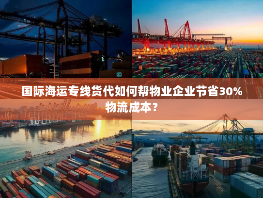 国际海运专线货代如何帮物业企业节省30%物流成本? 国际海运专线货代如何帮物业企业节省30%物流成本?