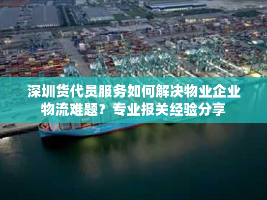 深圳货代员服务如何解决物业企业物流难题?专业报关经验分享 深圳货代员服务如何解决物业企业物流难题?专业报关经验分享