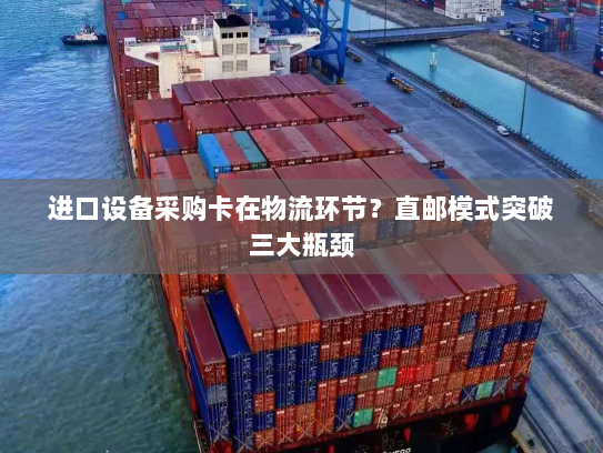 进口设备采购卡在物流环节？直邮模式突破三大瓶颈