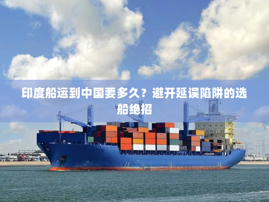 印度船运到中国要多久?避开延误陷阱的选船绝招 印度船运到中国要多久?避开延误陷阱的选船绝招