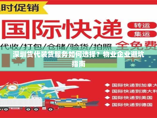 深圳货代装货服务如何选择？物业企业避坑指南
