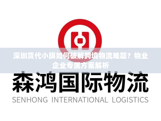 深圳货代小旗如何破解跨境物流难题?物业企业专属方案解析 深圳货代小旗如何破解跨境物流难题?物业企业专属方案解析