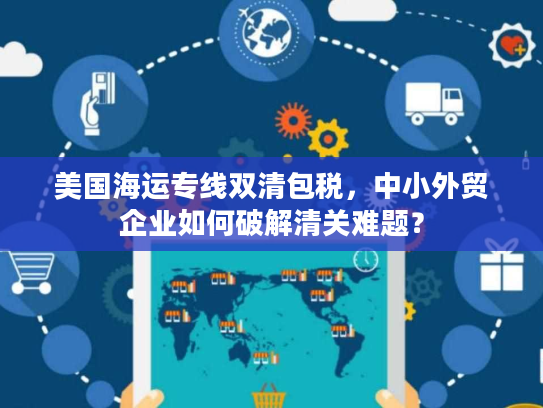 美国海运专线双清包税,中小外贸企业如何破解清关难题? 美国海运专线双清包税,中小外贸企业如何破解清关难题?