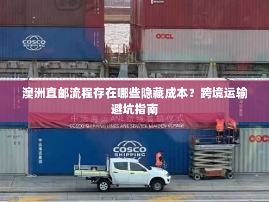 澳洲直邮流程存在哪些隐藏成本?跨境运输避坑指南 澳洲直邮流程存在哪些隐藏成本?跨境运输避坑指南