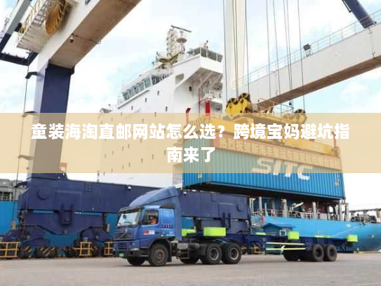 童装海淘直邮网站怎么选？跨境宝妈避坑指南来了