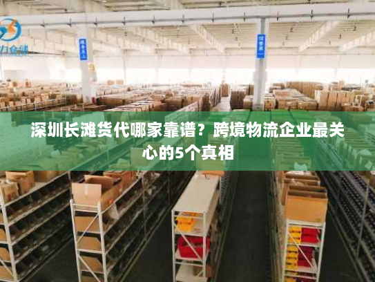 深圳长滩货代哪家靠谱?跨境物流企业最关心的5个真相 深圳长滩货代哪家靠谱?跨境物流企业最关心的5个真相