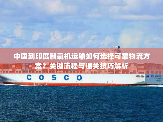 中国到印度制氧机运输如何选择可靠物流方案?关键流程与通关技巧解析 中国到印度制氧机运输如何选择可靠物流方案?关键流程与通关技巧解析