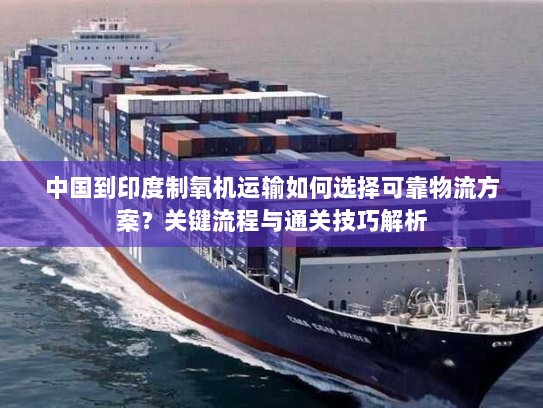 中国到印度制氧机运输如何选择可靠物流方案?关键流程与通关技巧解析 中国到印度制氧机运输如何选择可靠物流方案?关键流程与通关技巧解析