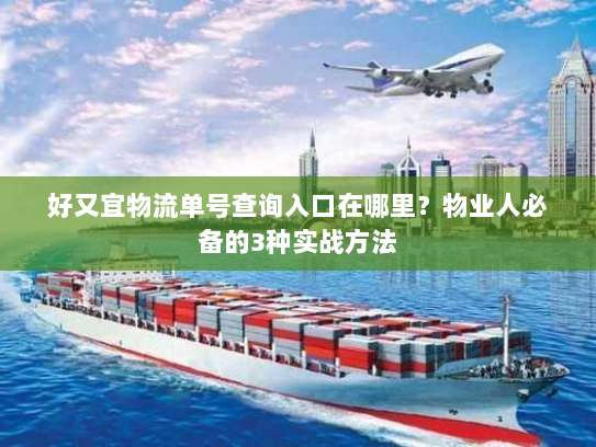 好又宜物流单号查询入口在哪里?物业人必备的3种实战方法 好又宜物流单号查询入口在哪里?物业人必备的3种实战方法