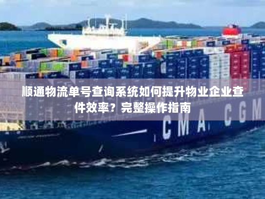 顺通物流单号查询系统如何提升物业企业查件效率？完整操作指南