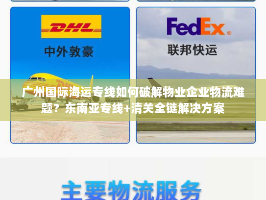 广州国际海运专线如何破解物业企业物流难题?东南亚专线+清关全链解决方案 广州国际海运专线如何破解物业企业物流难题?东南亚专线+清关全链解决方案