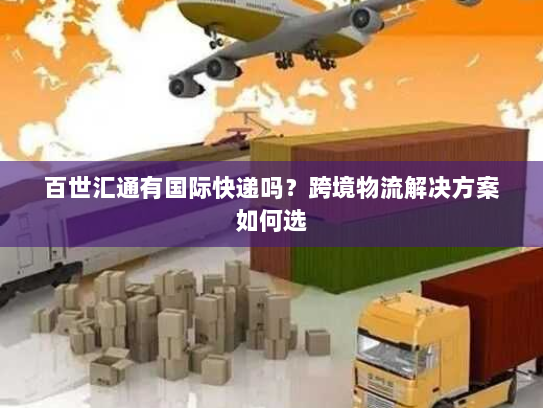 百世汇通有国际快递吗？跨境物流解决方案如何选