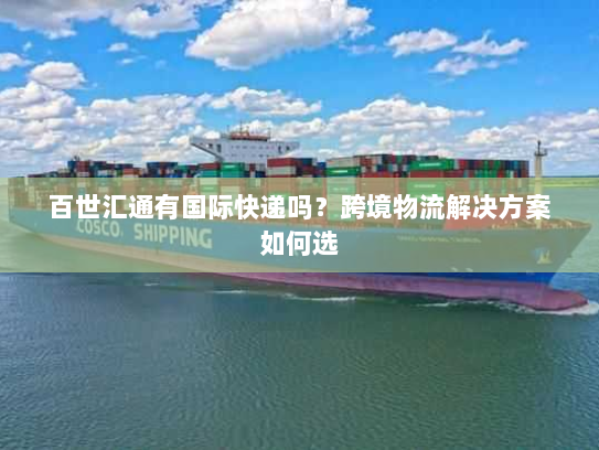 百世汇通有国际快递吗?跨境物流解决方案如何选 百世汇通有国际快递吗?跨境物流解决方案如何选