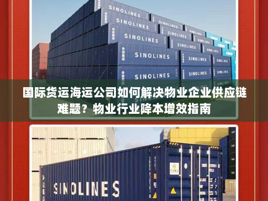 国际货运海运公司如何解决物业企业供应链难题？物业行业降本增效指南