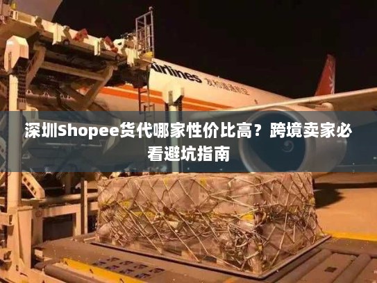 深圳Shopee货代哪家性价比高?跨境卖家必看避坑指南 深圳Shopee货代哪家性价比高?跨境卖家必看避坑指南