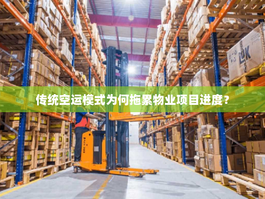 传统空运模式为何拖累物业项目进度? 传统空运模式为何拖累物业项目进度?