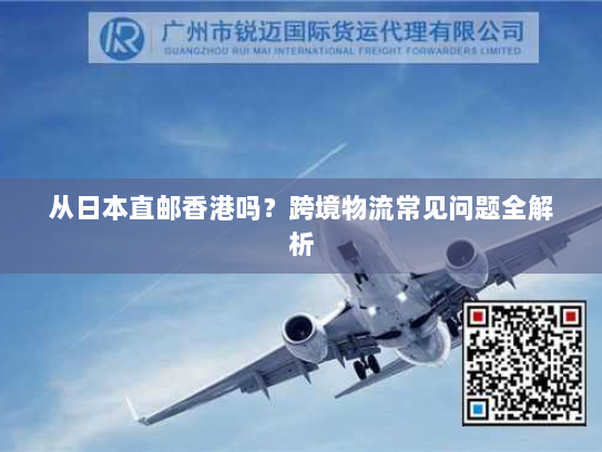 从日本直邮香港吗?跨境物流常见问题全解析 从日本直邮香港吗?跨境物流常见问题全解析