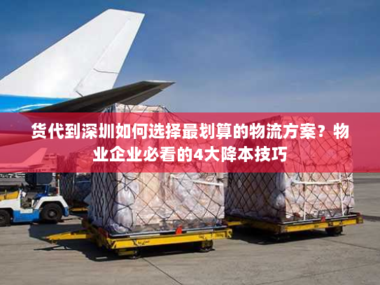货代到深圳如何选择最划算的物流方案?物业企业必看的4大降本技巧 货代到深圳如何选择最划算的物流方案?物业企业必看的4大降本技巧