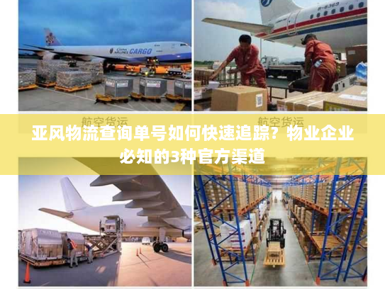 亚风物流查询单号如何快速追踪?物业企业必知的3种官方渠道 亚风物流查询单号如何快速追踪?物业企业必知的3种官方渠道