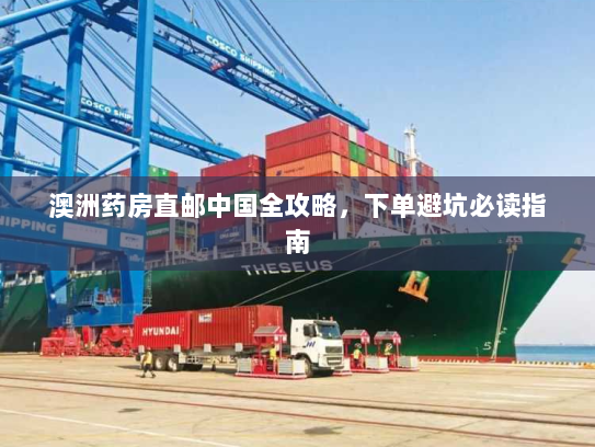 澳洲药房直邮中国全攻略,下单避坑必读指南 澳洲药房直邮中国全攻略,下单避坑必读指南