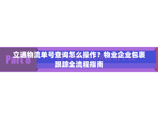 立通物流单号查询怎么操作?物业企业包裹跟踪全流程指南 立通物流单号查询怎么操作?物业企业包裹跟踪全流程指南