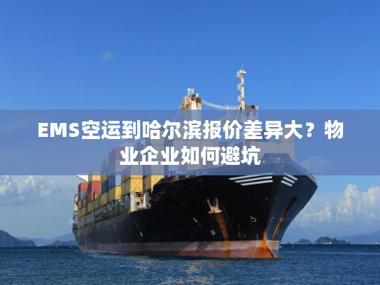 EMS空运到哈尔滨报价差异大?物业企业如何避坑 EMS空运到哈尔滨报价差异大?物业企业如何避坑