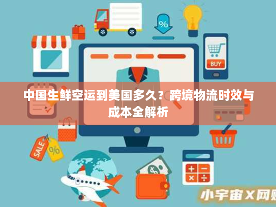 中国生鲜空运到美国多久？跨境物流时效与成本全解析