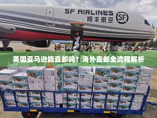 美国亚马逊能直邮吗?海外直邮全流程解析 美国亚马逊能直邮吗?海外直邮全流程解析