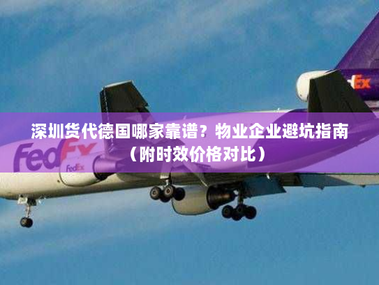 深圳货代德国哪家靠谱?物业企业避坑指南(附时效价格对比) 深圳货代德国哪家靠谱?物业企业避坑指南(附时效价格对比)