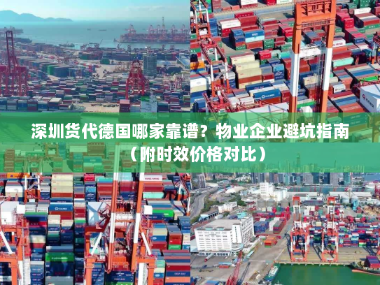 深圳货代德国哪家靠谱?物业企业避坑指南(附时效价格对比) 深圳货代德国哪家靠谱?物业企业避坑指南(附时效价格对比)