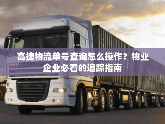 高捷物流单号查询怎么操作?物业企业必看的追踪指南 高捷物流单号查询怎么操作?物业企业必看的追踪指南