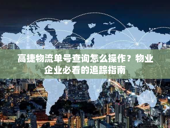 高捷物流单号查询怎么操作?物业企业必看的追踪指南 高捷物流单号查询怎么操作?物业企业必看的追踪指南