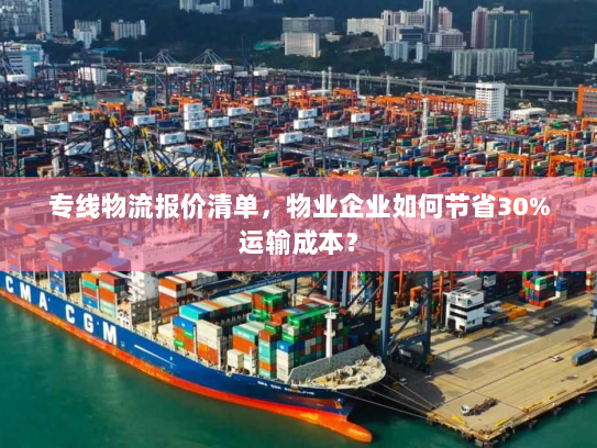 专线物流报价清单，物业企业如何节省30%运输成本？