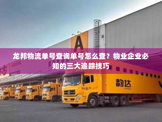 龙邦物流单号查询单号怎么查?物业企业必知的三大追踪技巧 龙邦物流单号查询单号怎么查?物业企业必知的三大追踪技巧