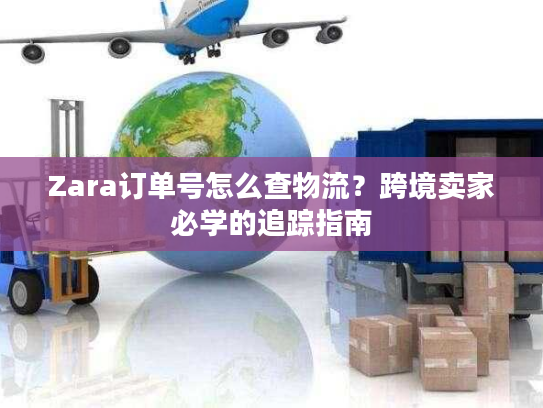 Zara订单号怎么查物流?跨境卖家必学的追踪指南 Zara订单号怎么查物流?跨境卖家必学的追踪指南