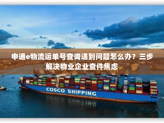 申通e物流运单号查询遇到问题怎么办？三步解决物业企业查件焦虑