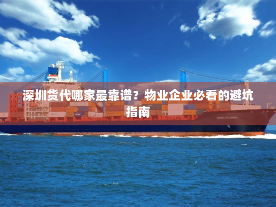 深圳货代哪家最靠谱?物业企业必看的避坑指南 深圳货代哪家最靠谱?物业企业必看的避坑指南