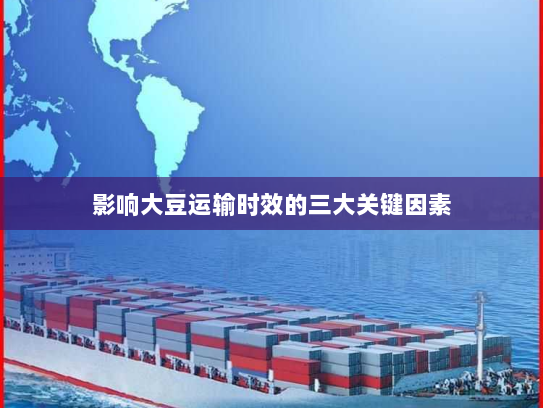 影响大豆运输时效的三大关键因素 影响大豆运输时效的三大关键因素