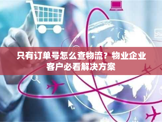 只有订单号怎么查物流？物业企业客户必看解决方案