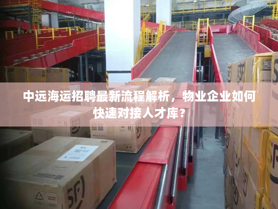 中远海运招聘最新流程解析,物业企业如何快速对接人才库? 中远海运招聘最新流程解析,物业企业如何快速对接人才库?