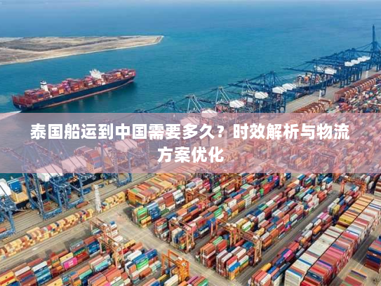 泰国船运到中国需要多久？时效解析与物流方案优化