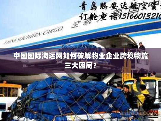 中国国际海运网如何破解物业企业跨境物流三大困局? 中国国际海运网如何破解物业企业跨境物流三大困局?