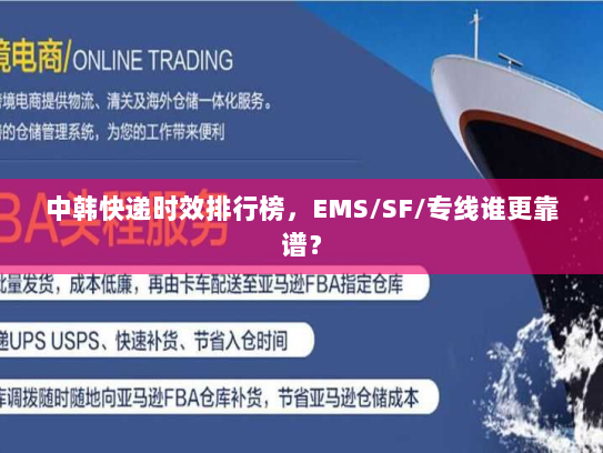 中韩快递时效排行榜,EMS/SF/专线谁更靠谱? 中韩快递时效排行榜,EMS/SF/专线谁更靠谱?